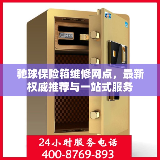 驰球保险箱维修网点，最新权威推荐与一站式服务