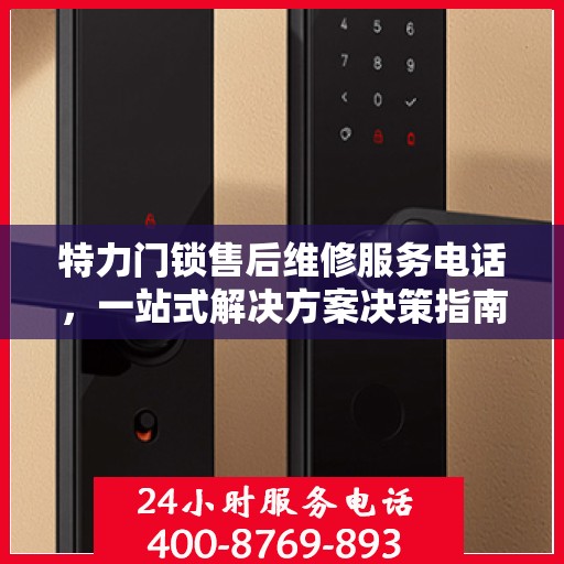 特力门锁售后维修服务电话，一站式解决方案决策指南