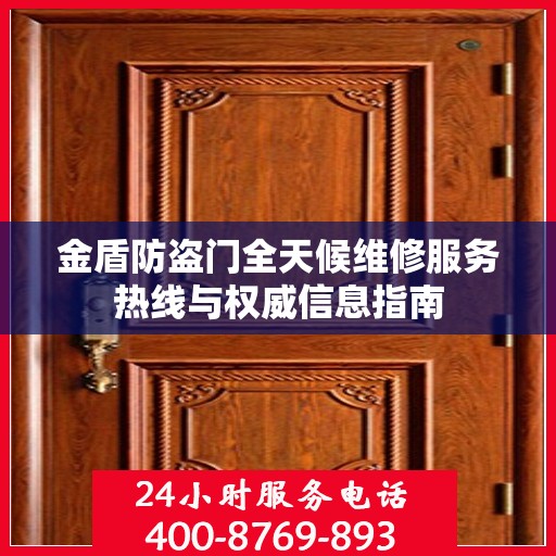 金盾防盗门全天候维修服务热线与权威信息指南