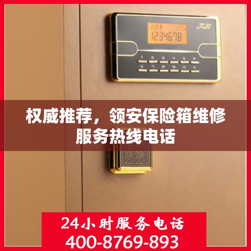 权威推荐，领安保险箱维修服务热线电话