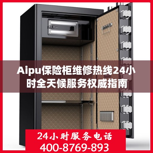 Aipu保险柜维修热线24小时全天候服务权威指南