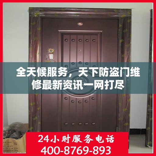 全天候服务，天下防盗门维修最新资讯一网打尽