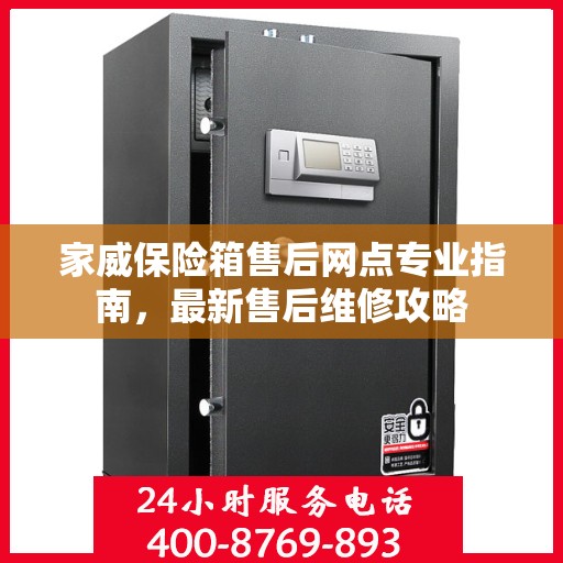 家威保险箱售后网点专业指南，最新售后维修攻略