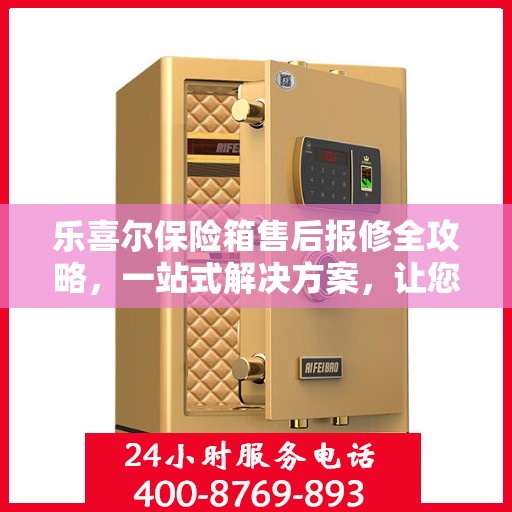 乐喜尔保险箱售后报修全攻略，一站式解决方案，让您轻松搞定！