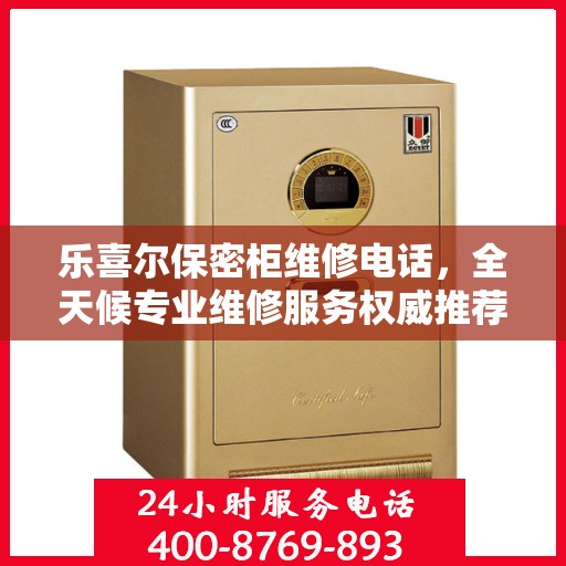乐喜尔保密柜维修电话，全天候专业维修服务权威推荐