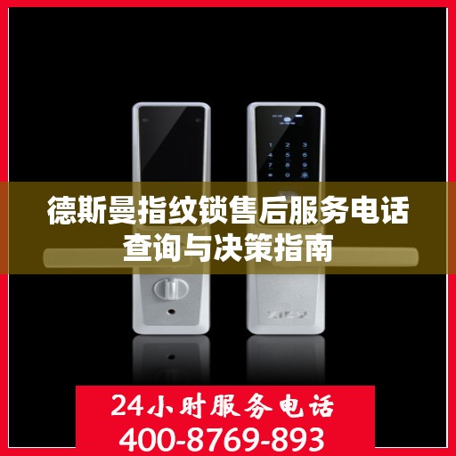 德斯曼指纹锁售后服务电话查询与决策指南