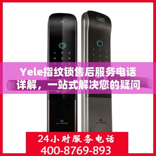 Yele指纹锁售后服务电话详解，一站式解决您的疑问