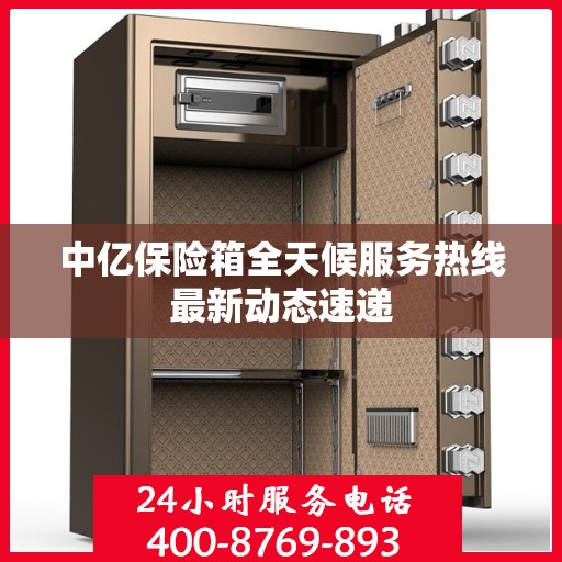 中亿保险箱全天候服务热线最新动态速递