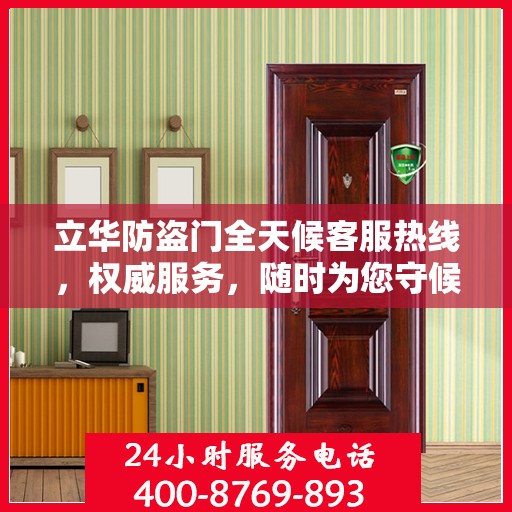 立华防盗门全天候客服热线，权威服务，随时为您守候
