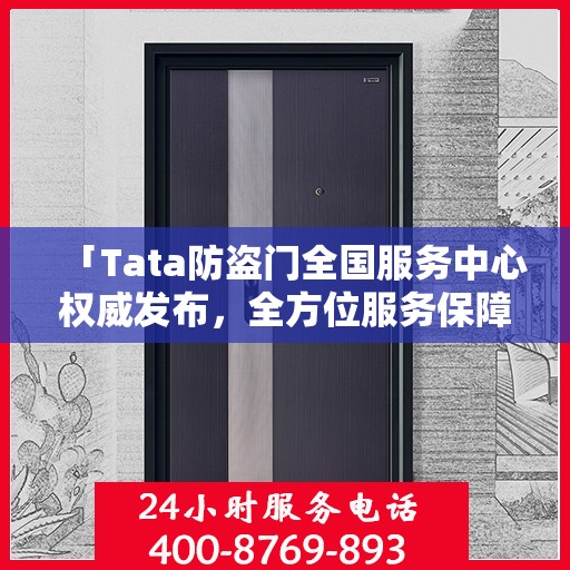 「Tata防盗门全国服务中心权威发布，全方位服务保障，让您安心居家」