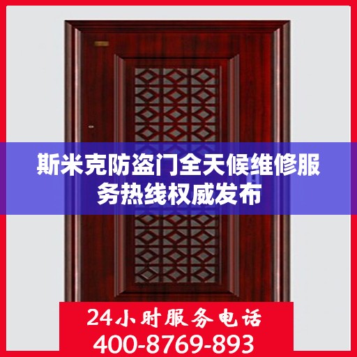 斯米克防盗门全天候维修服务热线权威发布