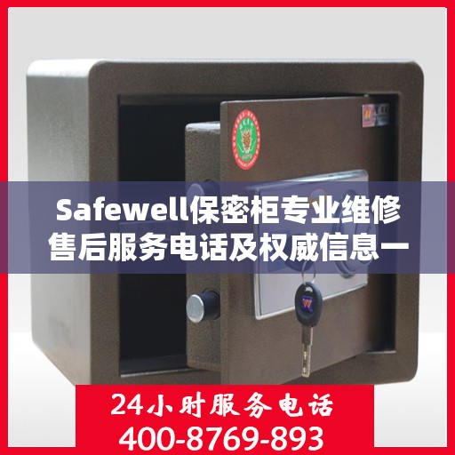 Safewell保密柜专业维修售后服务电话及权威信息一览