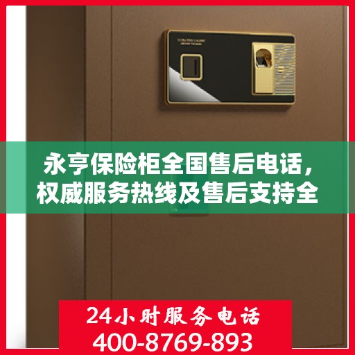 永亨保险柜全国售后电话，权威服务热线及售后支持全解析