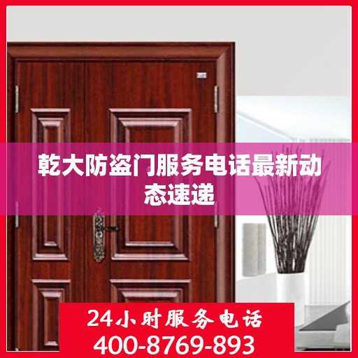 乾大防盗门服务电话最新动态速递