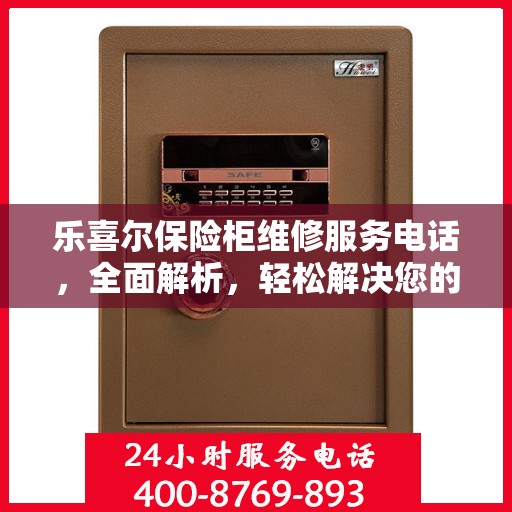 乐喜尔保险柜维修服务电话，全面解析，轻松解决您的维修难题