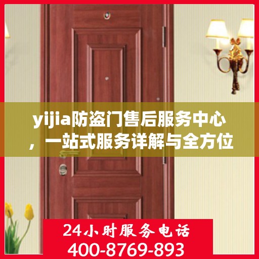 yijia防盗门售后服务中心，一站式服务详解与全方位攻略