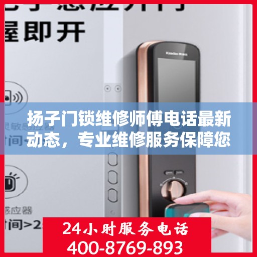 扬子门锁维修师傅电话最新动态，专业维修服务保障您的居家安全
