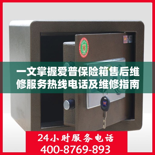 一文掌握爱普保险箱售后维修服务热线电话及维修指南