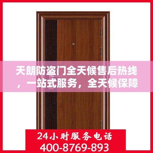 天朗防盗门全天候售后热线，一站式服务，全天候保障