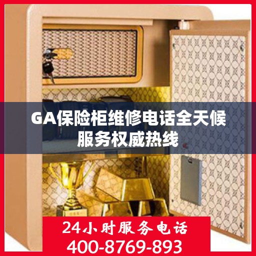 GA保险柜维修电话全天候服务权威热线