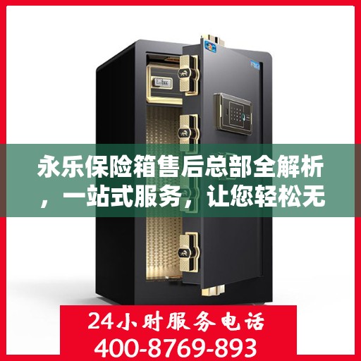 永乐保险箱售后总部全解析，一站式服务，让您轻松无忧！