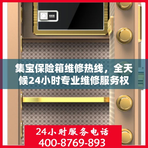 集宝保险箱维修热线，全天候24小时专业维修服务权威发布