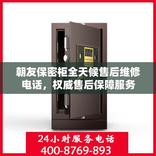 朝友保密柜全天候售后维修电话，权威售后保障服务