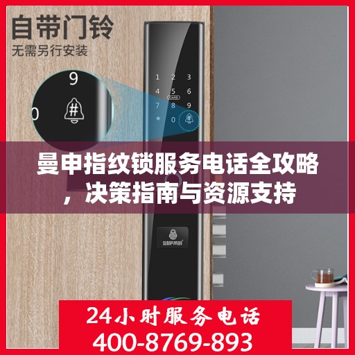 曼申指纹锁服务电话全攻略，决策指南与资源支持