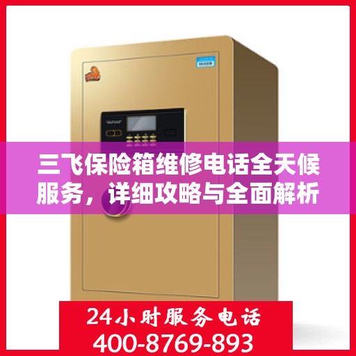 三飞保险箱维修电话全天候服务，详细攻略与全面解析