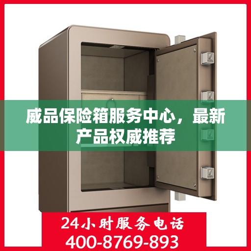 威品保险箱服务中心，最新产品权威推荐