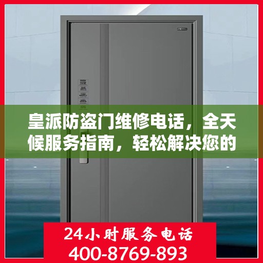 皇派防盗门维修电话，全天候服务指南，轻松解决您的安全锁事