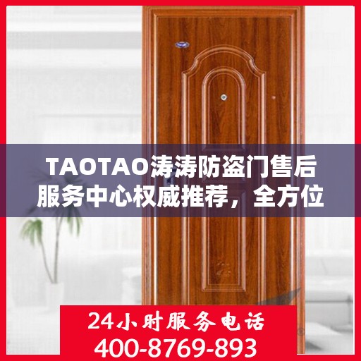 TAOTAO涛涛防盗门售后服务中心权威推荐，全方位守护您的安全门户