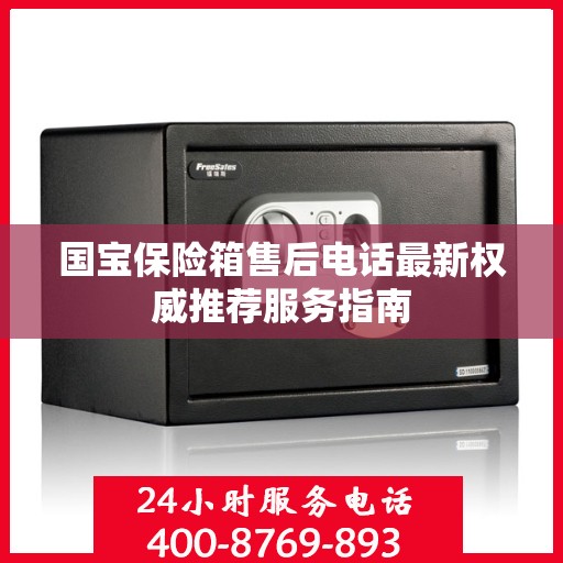 国宝保险箱售后电话最新权威推荐服务指南
