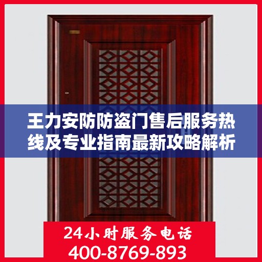 王力安防防盗门售后服务热线及专业指南最新攻略解析