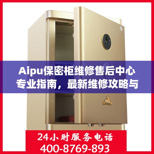 Aipu保密柜维修售后中心专业指南，最新维修攻略与一站式服务体验