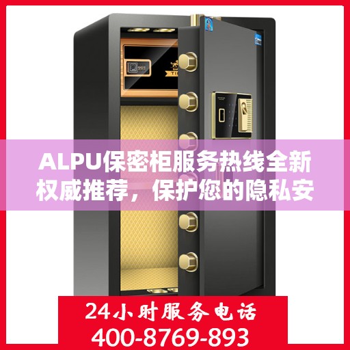 ALPU保密柜服务热线全新权威推荐，保护您的隐私安全