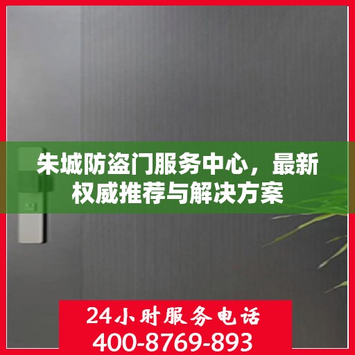 朱城防盗门服务中心，最新权威推荐与解决方案