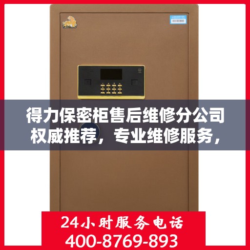 得力保密柜售后维修分公司权威推荐，专业维修服务，保障用户安全存储需求
