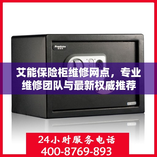 艾能保险柜维修网点，专业维修团队与最新权威推荐