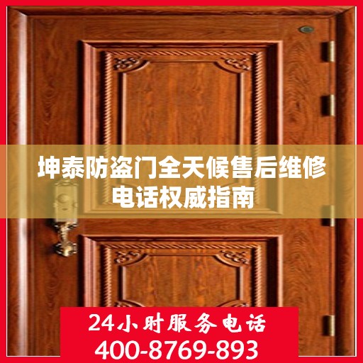 坤泰防盗门全天候售后维修电话权威指南