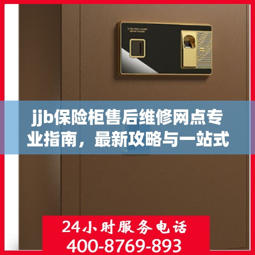 jjb保险柜售后维修网点专业指南，最新攻略与一站式解决方案