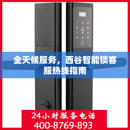 全天候服务，西谷智能锁客服热线指南