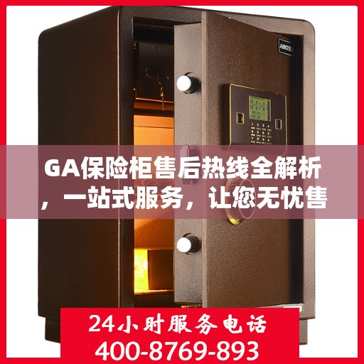 GA保险柜售后热线全解析，一站式服务，让您无忧售后