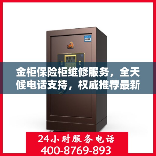 金柜保险柜维修服务，全天候电话支持，权威推荐最新维修热线