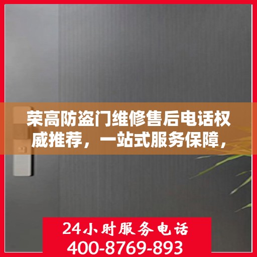 荣高防盗门维修售后电话权威推荐，一站式服务保障，让您无忧！