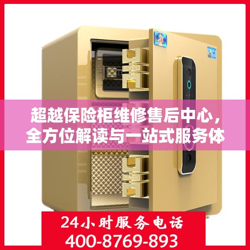 超越保险柜维修售后中心，全方位解读与一站式服务体验