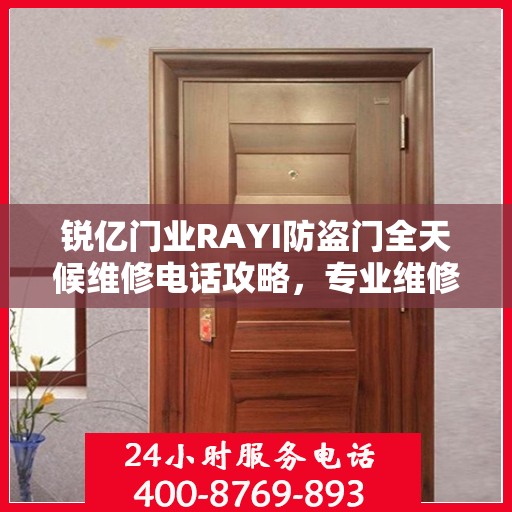 锐亿门业RAYI防盗门全天候维修电话攻略，专业维修服务，细致全面保障安全