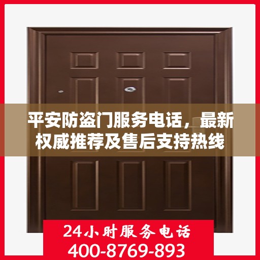 平安防盗门服务电话，最新权威推荐及售后支持热线