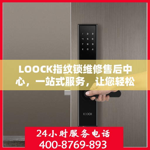 LOOCK指纹锁维修售后中心，一站式服务，让您轻松解决所有问题