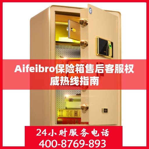 Aifeibro保险箱售后客服权威热线指南